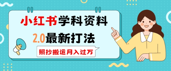 小红书学科资料2.0最新打法，照抄搬运月入过万，可长期操作-随风资源网