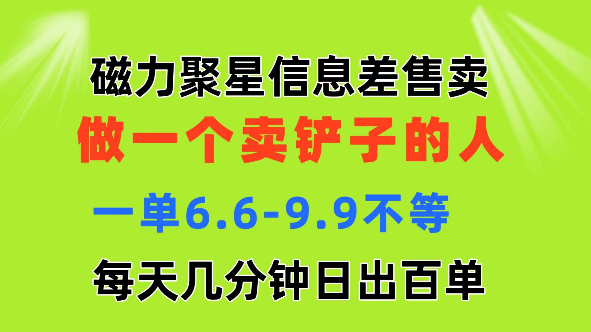 磁力聚星信息差 做一个卖铲子的人 一单6.6-9.9不等  每天几分钟 日出百单-随风资源网