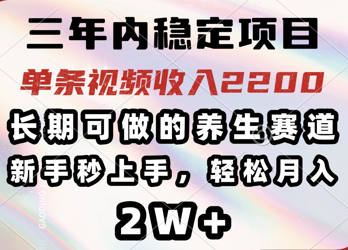 三年内稳定项目，长期可做的养生赛道，单条视频收入2200，新手秒上手，…-随风资源网