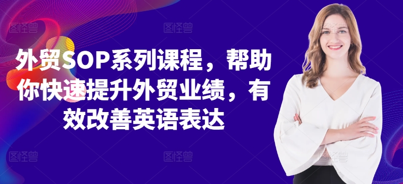 外贸SOP系列课程，帮助你快速提升外贸业绩，有效改善英语表达-随风资源网