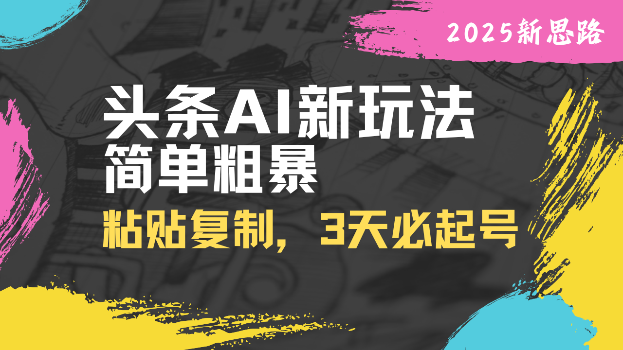 头条AI新玩法，简单粗暴，仅需粘贴复制，三天必起号-随风资源网