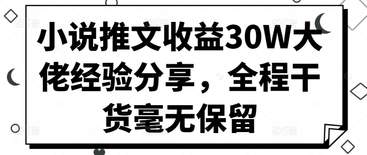 小说推文收益30W大佬经验分享，全程干货毫无保留-随风资源网