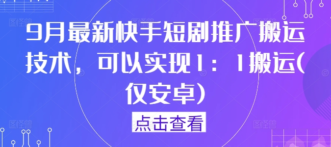 9月最新快手短剧推广搬运技术，可以实现1：1搬运(仅安卓)-随风资源网