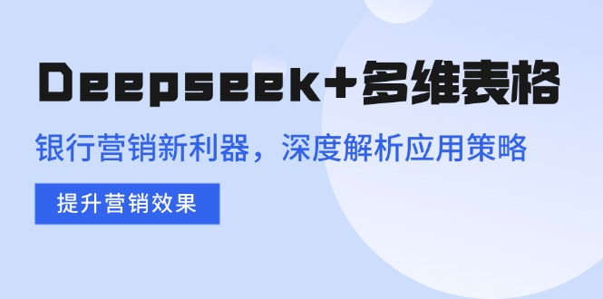 Deepseek+多维表格，银行营销新利器，深度解析应用策略，提升营销效果-随风资源网