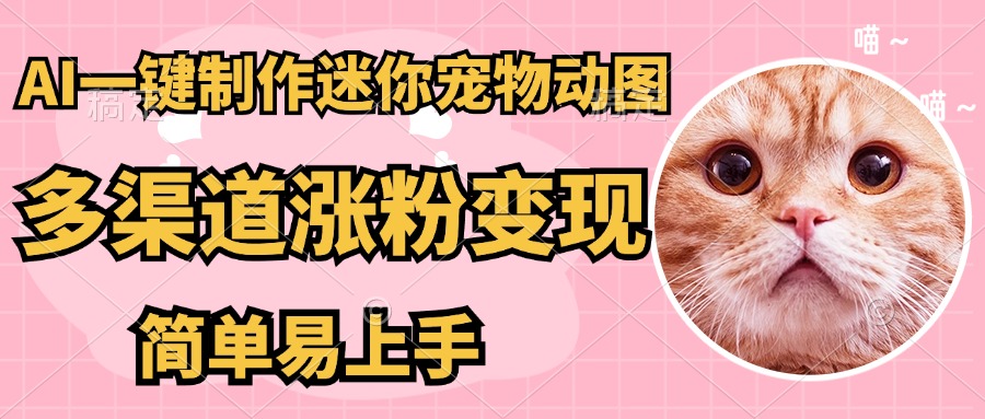 AI搬砖一件制作超迷你宠物图，5分钟一个成品，多渠道引流涨粉变现，简…-随风资源网