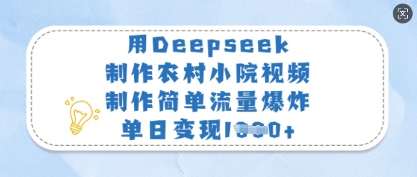 用Deepseek制作农村小院视频，制作简单流量爆炸，单日变现多张-随风资源网