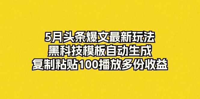 5月头条爆文最新玩法，黑科技模板自动生成，复制粘贴100播放多份收益-随风资源网