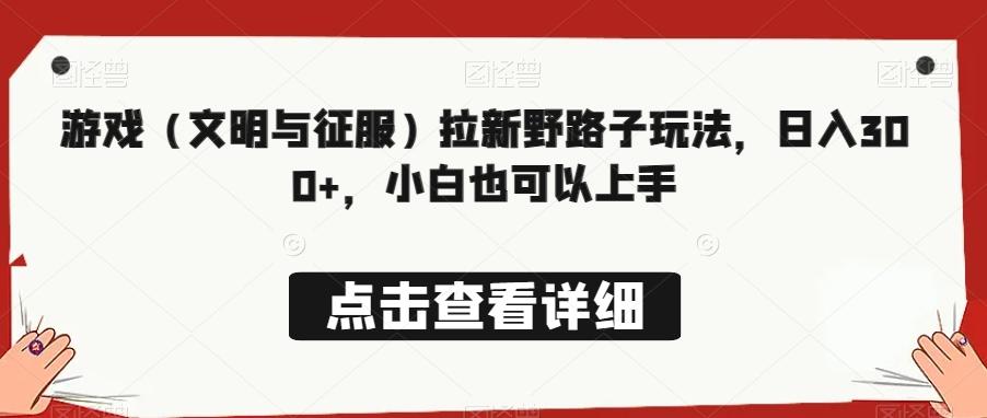 游戏（文明与征服）拉新野路子玩法，日入300+，小白也可以上手-随风资源网