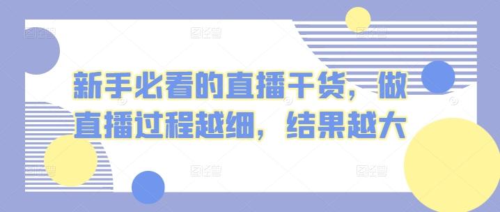 新手必看的直播干货，做直播过程越细，结果越大-随风资源网