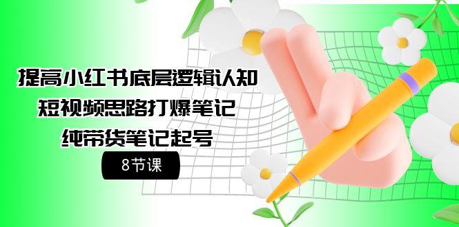 (9840期)提高小红书底层逻辑认知+短视频思路打爆笔记+纯带货笔记起号(8节课)-随风资源网