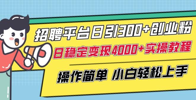 招聘平台日引300+创业粉，日稳定变现4000+实操教程小白轻松上手【揭秘】-随风资源网