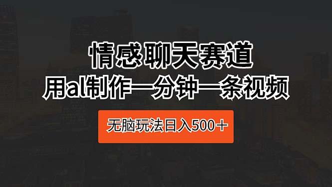 情感聊天赛道 用al制作一分钟一条视频 无脑玩法日入500＋-随风资源网