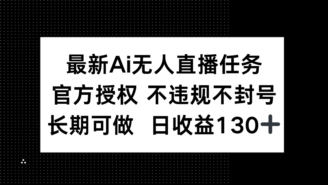 最新AI无人直播任务，官方授权 不违规不封号，长期可做，日收益130+-随风资源网
