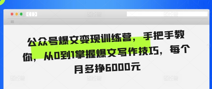 公众号爆文变现训练营，手把手教你，从0到1掌握爆文写作技巧，每个月多挣6000元-随风资源网