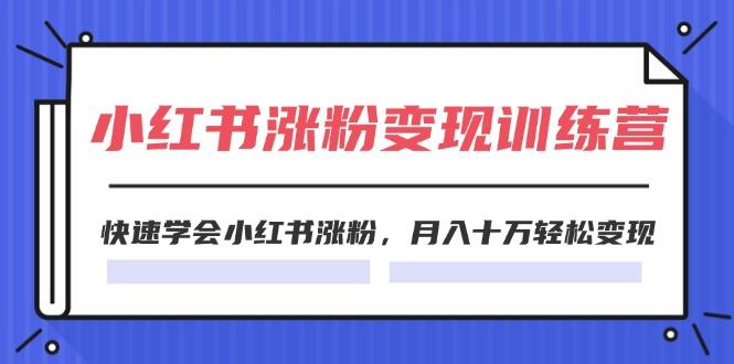 2024小红书涨粉变现训练营，快速学会小红书涨粉，月入十万轻松变现(40节-随风资源网