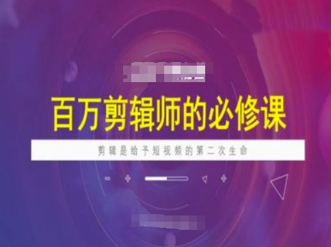 百万剪辑师必修课，剪辑是给予短视频的第二次生命-随风资源网