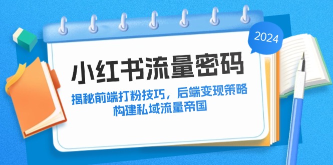 小红书流量密码：揭秘前端打粉技巧，后端变现策略，构建私域流量帝国-随风资源网