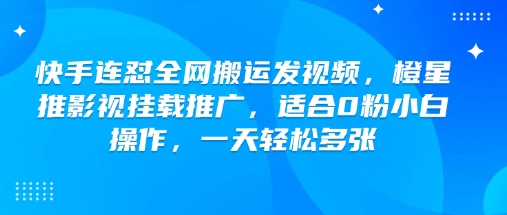 快手连怼全网搬运发视频，橙星推影视挂载推广，适合0粉小白操作，一天轻松多张-随风资源网