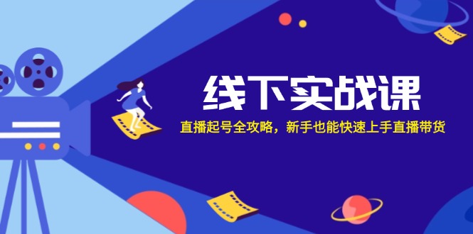 线下实战课：直播起号全攻略，新手也能快速上手直播带货-随风资源网