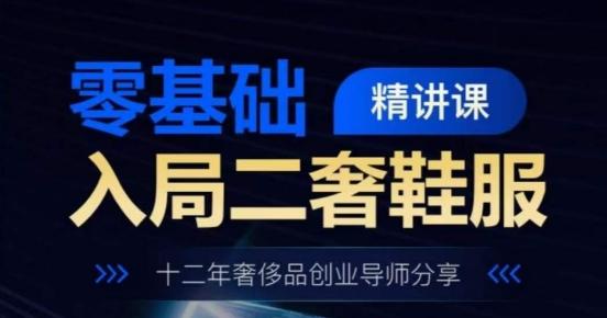 零基础入局二奢鞋服精讲课，十二年奢侈品创业导师分享-随风资源网