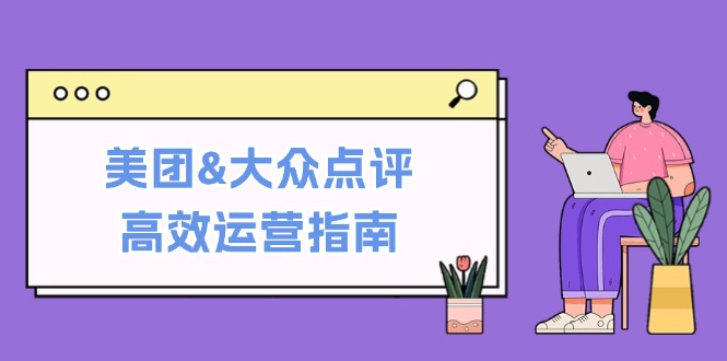 美团&大众点评高效运营指南：从平台基础认知到提升销量的实用操作技巧-随风资源网