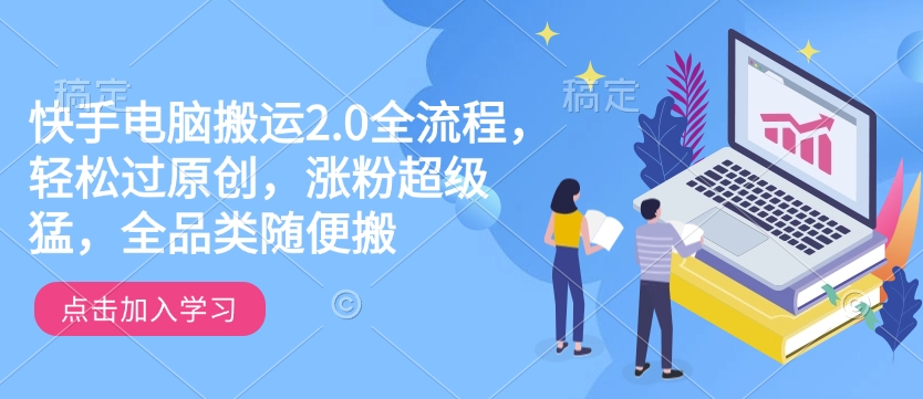 快手电脑搬运2.0全流程，轻松过原创，涨粉超级猛，全品类随便搬-随风资源网