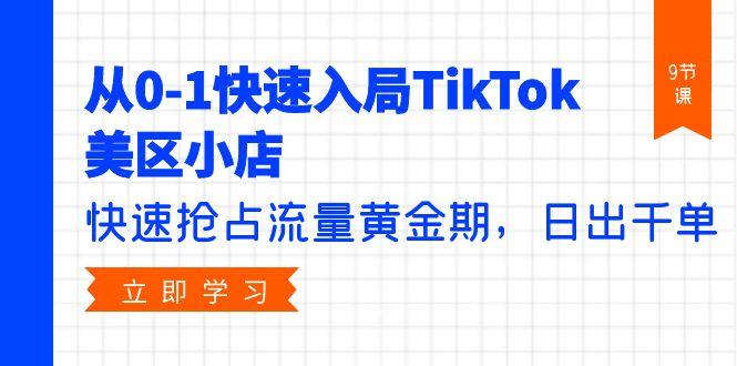 (9963期)从0-1快速入局TikTok美区小店，快速抢占流量黄金期，日出千单(9节课)-随风资源网
