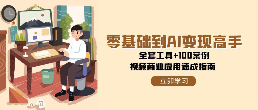 零基础到AI变现高手，全套工具+100案例，视频商业应用速成指南-随风资源网