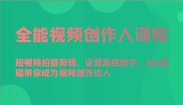全能视频创作人课程-短视频拍摄剪辑、运营思维教学，从0基础带你成为视频创作达人-随风资源网