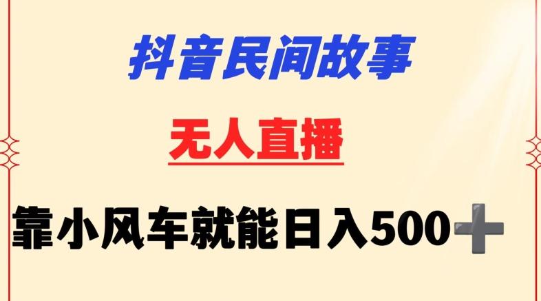 抖音民间故事无人挂机靠小风车一天500+小白也能操作【揭秘】-随风资源网